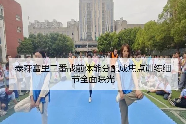 泰森富里二番战前体能分配成焦点训练细节全面曝光